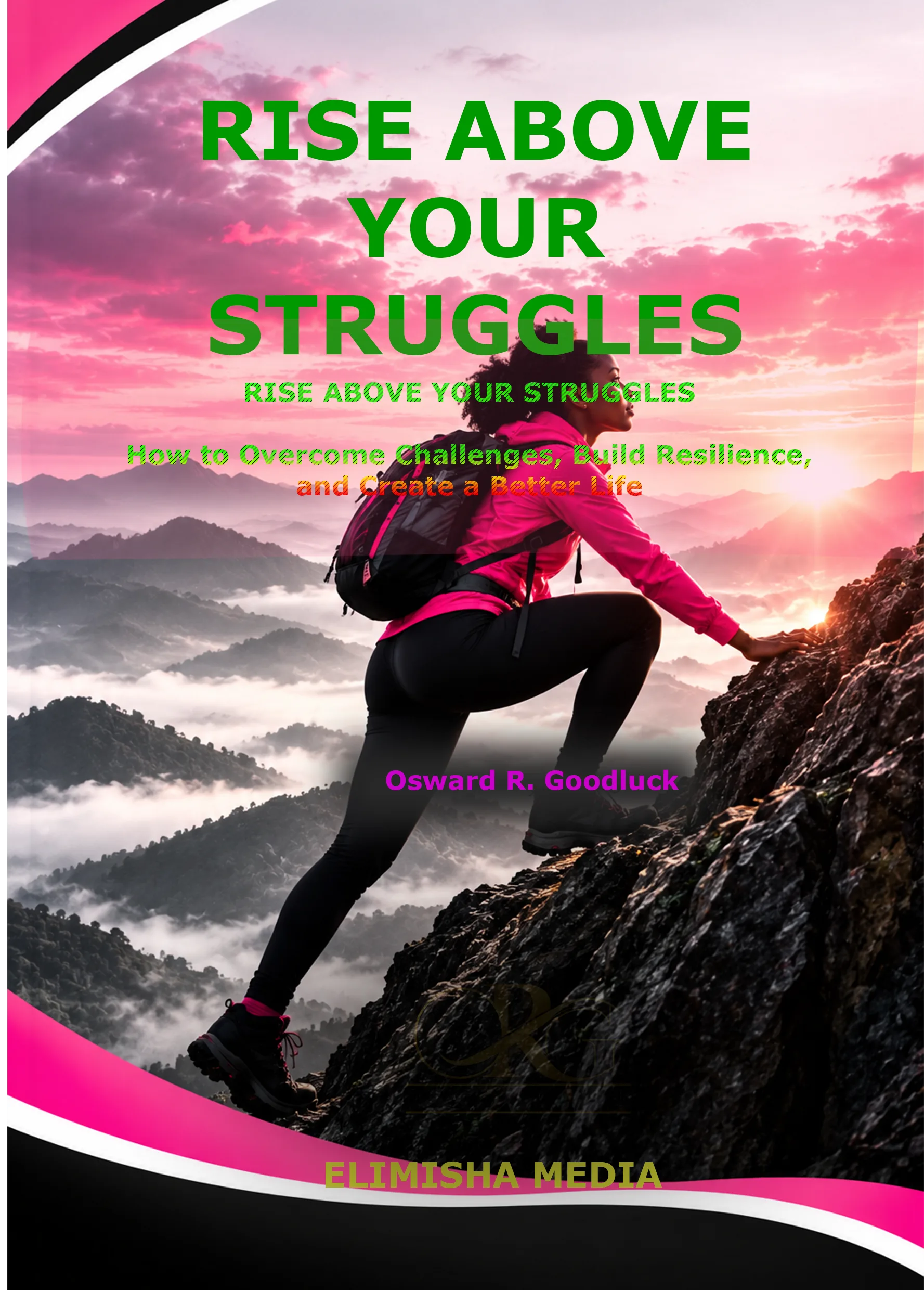RISE ABOVE YOUR STRUGGLES How to Overcome Challenges, Build Resilience, and Create a Better Life